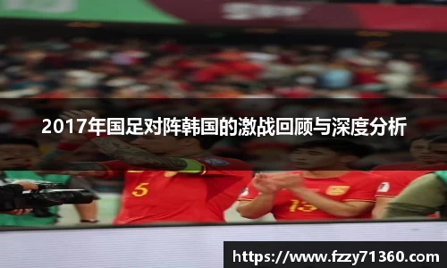 2017年国足对阵韩国的激战回顾与深度分析