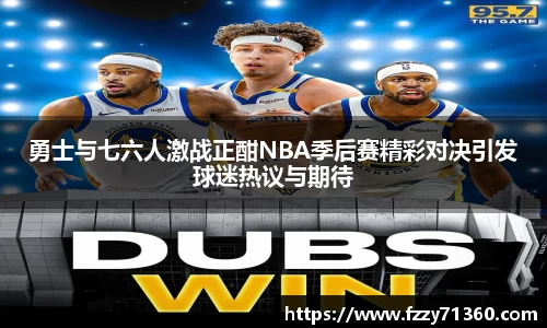 勇士与七六人激战正酣NBA季后赛精彩对决引发球迷热议与期待