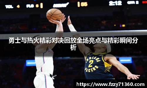 勇士与热火精彩对决回放全场亮点与精彩瞬间分析