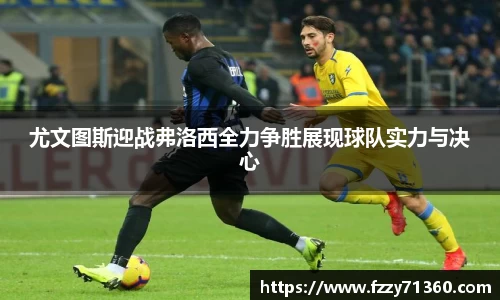 尤文图斯迎战弗洛西全力争胜展现球队实力与决心