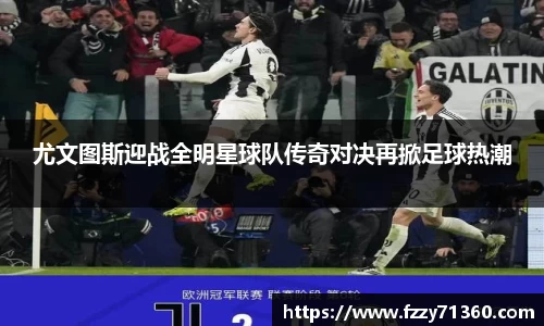 尤文图斯迎战全明星球队传奇对决再掀足球热潮