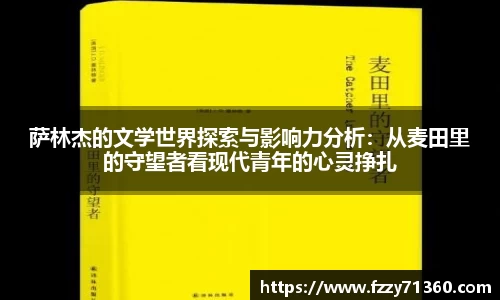 萨林杰的文学世界探索与影响力分析：从麦田里的守望者看现代青年的心灵挣扎