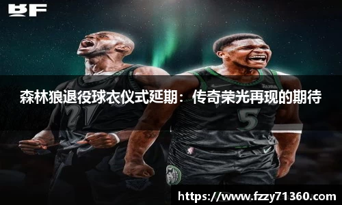 森林狼退役球衣仪式延期：传奇荣光再现的期待